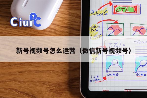 新号视频号怎么运营（微信新号视频号）