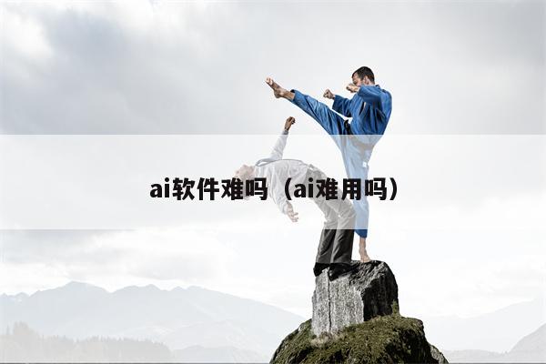 ai软件难吗（ai难用吗）