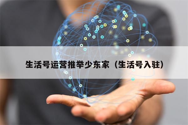 生活号运营推举少东家（生活号入驻）