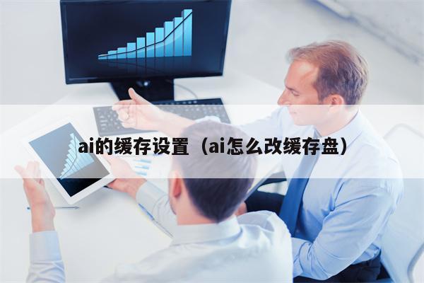 ai的缓存设置（ai怎么改缓存盘）