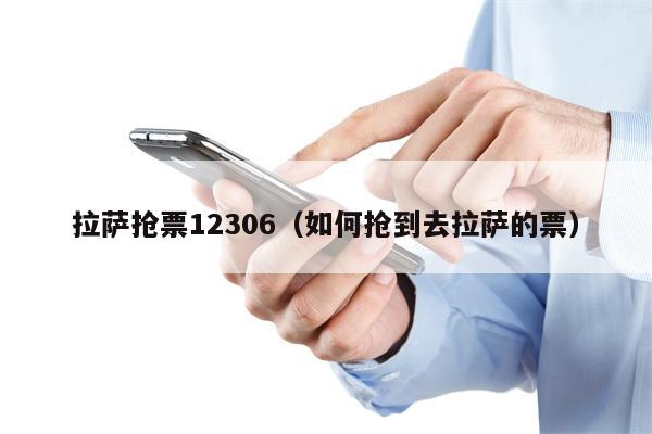 拉萨抢票12306（如何抢到去拉萨的票）