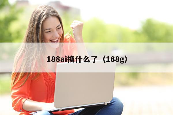 188ai换什么了（188g）