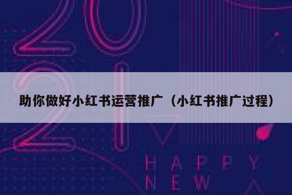 助你做好小红书运营推广（小红书推广过程）