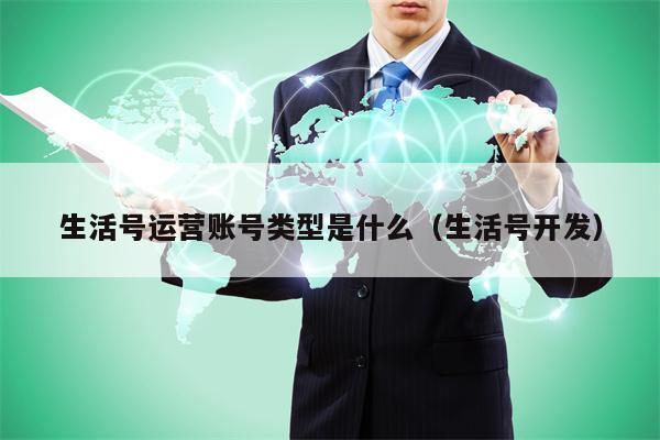 生活号运营账号类型是什么（生活号开发）