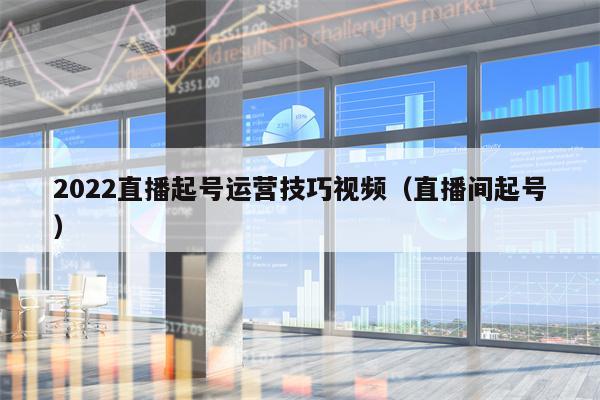 2022直播起号运营技巧视频（直播间起号）