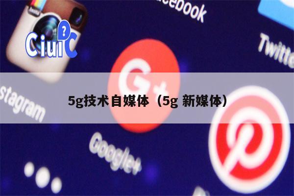 5g技术自媒体（5g 新媒体）