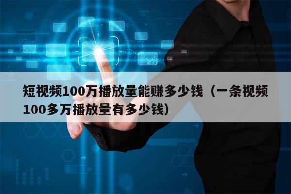 短视频100万播放量能赚多少钱（一条视频100多万播放量有多少钱）