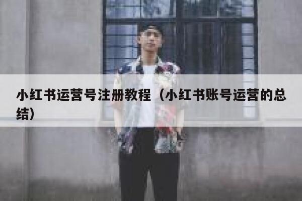 小红书运营号注册教程（小红书账号运营的总结）