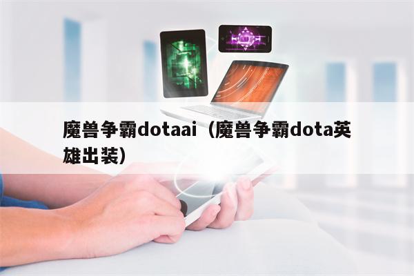 魔兽争霸dotaai（魔兽争霸dota英雄出装）