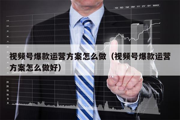 视频号爆款运营方案怎么做（视频号爆款运营方案怎么做好）