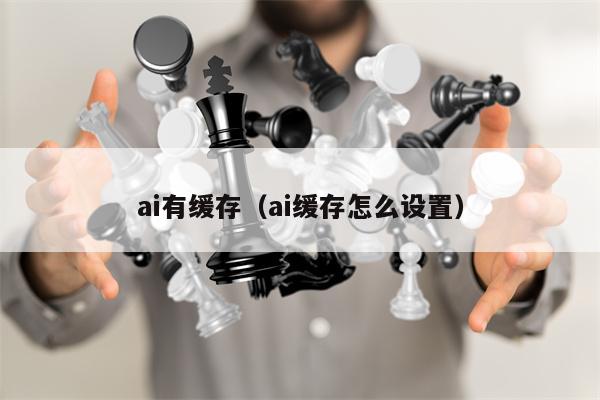 ai有缓存（ai缓存怎么设置）