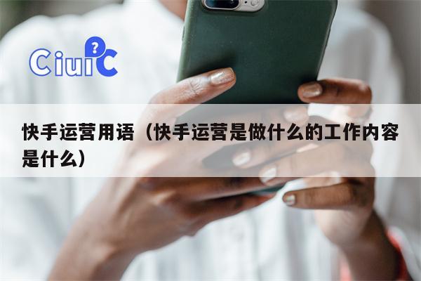 快手运营用语（快手运营是做什么的工作内容是什么）