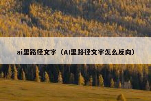 ai里路径文字（AI里路径文字怎么反向）