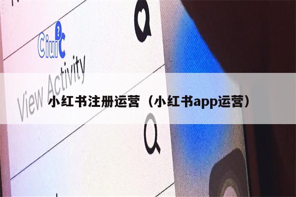 小红书注册运营（小红书app运营）