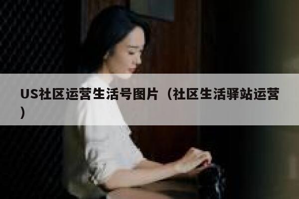 US社区运营生活号图片（社区生活驿站运营）