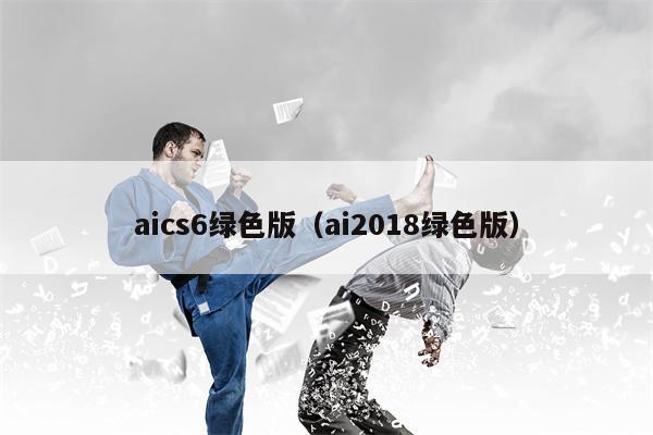 aics6绿色版（ai2018绿色版）