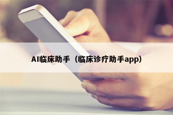 AI临床助手（临床诊疗助手app）