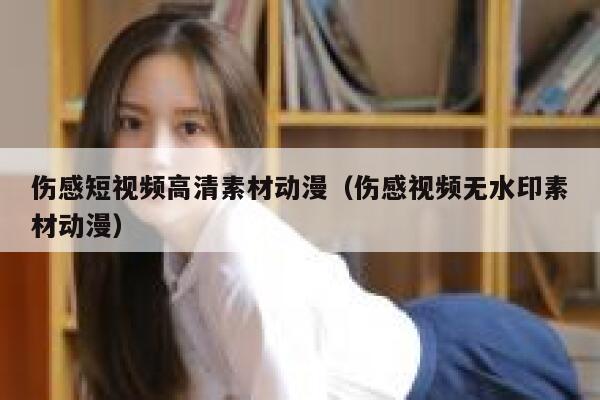 伤感短视频高清素材动漫（伤感视频无水印素材动漫）