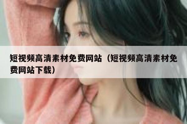 短视频高清素材免费网站（短视频高清素材免费网站下载）