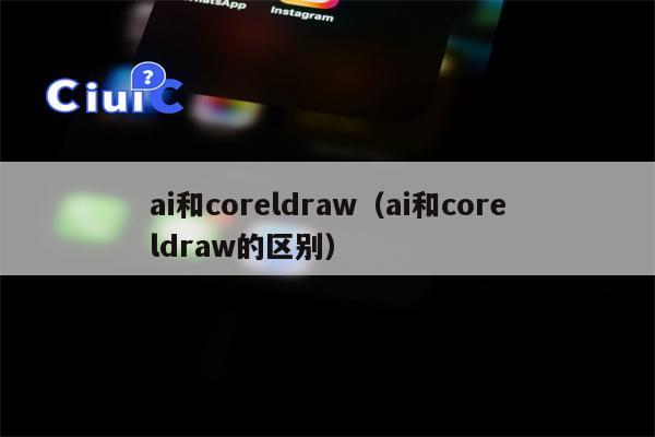 ai和coreldraw（ai和coreldraw的区别）