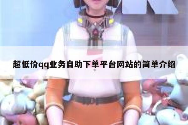 超低价qq业务自助下单平台网站的简单介绍