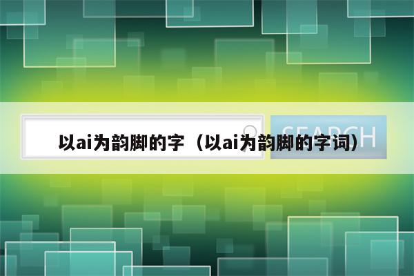 以ai为韵脚的字（以ai为韵脚的字词）