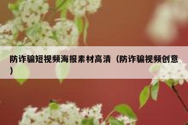 防诈骗短视频海报素材高清（防诈骗视频创意）