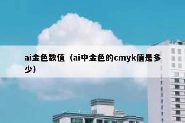 ai金色数值（ai中金色的cmyk值是多少）