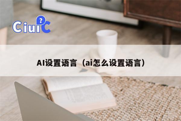 AI设置语言（ai怎么设置语言）