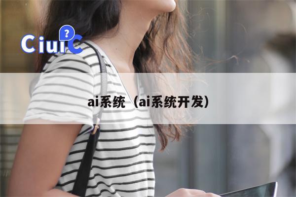 ai系统（ai系统开发）