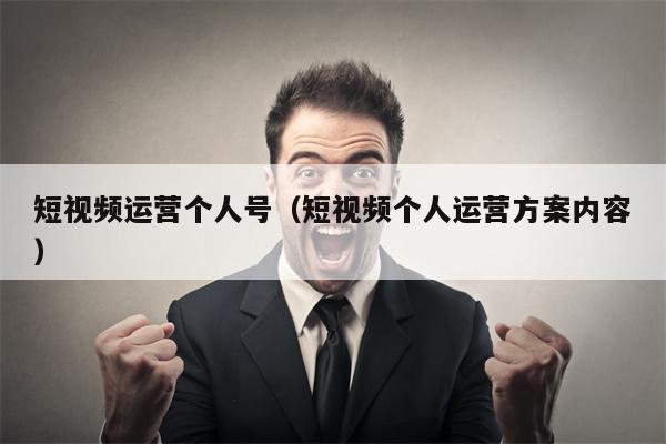 短视频运营个人号（短视频个人运营方案内容）