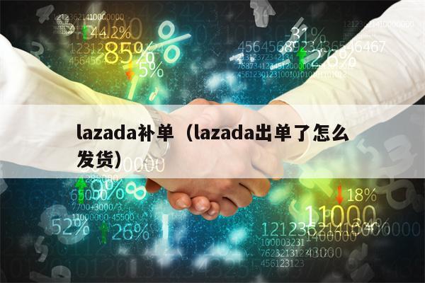 lazada补单（lazada出单了怎么发货）