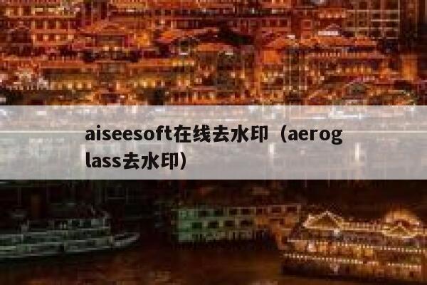 aiseesoft在线去水印（aeroglass去水印）