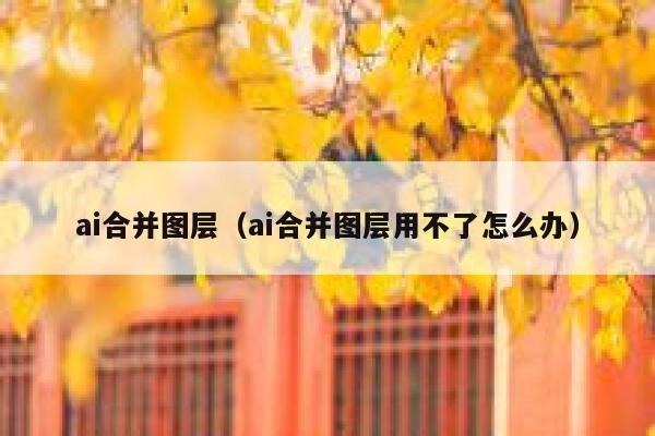 ai合并图层（ai合并图层用不了怎么办）