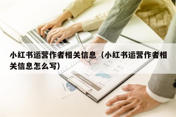 小红书运营作者相关信息（小红书运营作者相关信息怎么写）