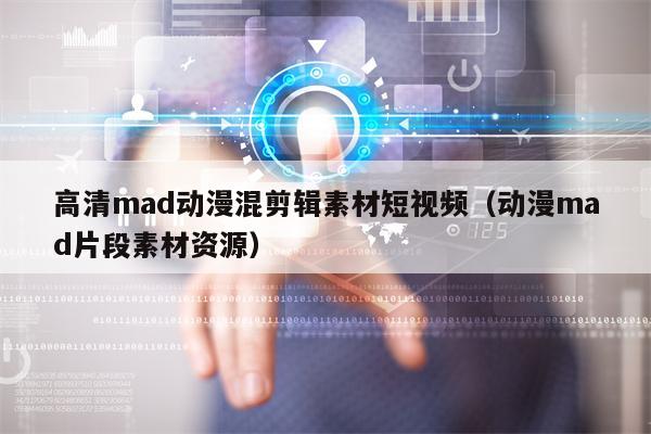 高清mad动漫混剪辑素材短视频（动漫mad片段素材资源）