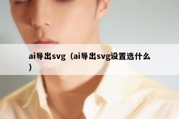 ai导出svg（ai导出svg设置选什么）