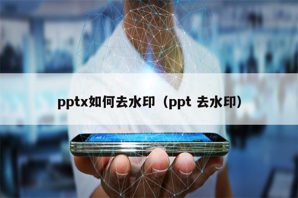 pptx如何去水印（ppt 去水印）