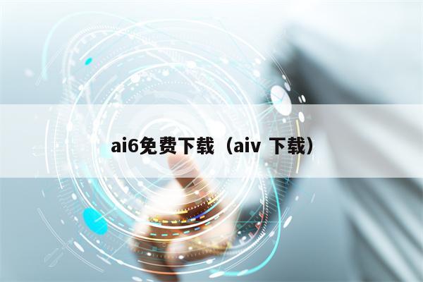 ai6免费下载（aiv 下载）