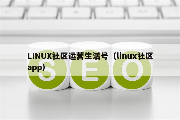 LINUX社区运营生活号（linux社区app）