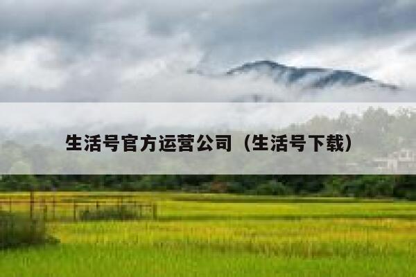 生活号官方运营公司（生活号下载）