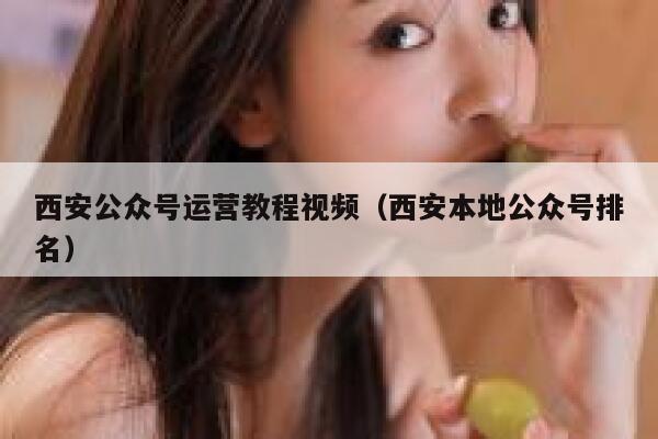 西安公众号运营教程视频（西安本地公众号排名）