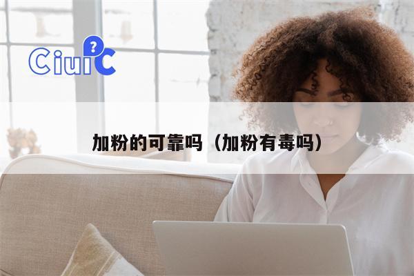 加粉的可靠吗（加粉有毒吗）