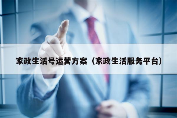 家政生活号运营方案（家政生活服务平台）