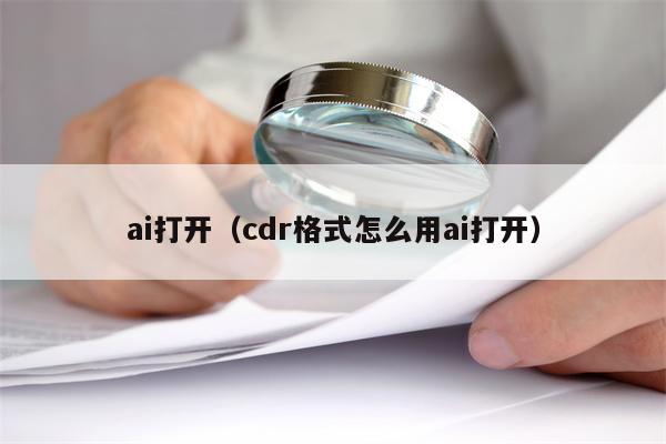 ai打开（cdr格式怎么用ai打开）