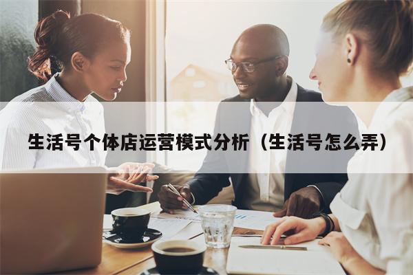 生活号个体店运营模式分析（生活号怎么弄）