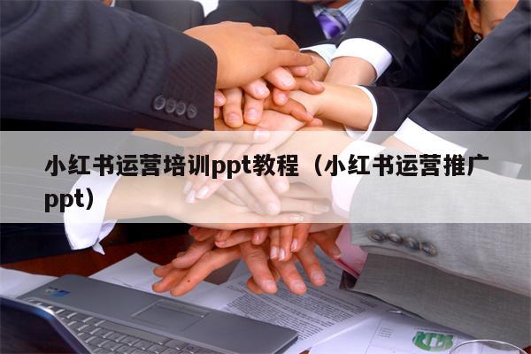 小红书运营培训ppt教程（小红书运营推广ppt）