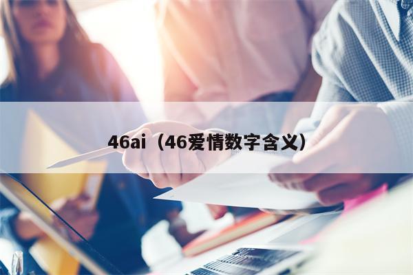 46ai（46爱情数字含义）