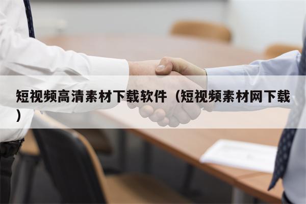 短视频高清素材下载软件（短视频素材网下载）