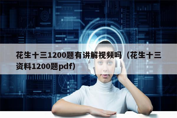 花生十三1200题有讲解视频吗（花生十三资料1200题pdf）